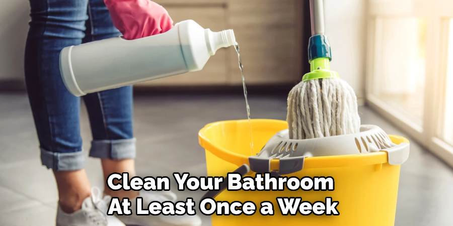 Clean Your Bathroom 
At Least Once a Week