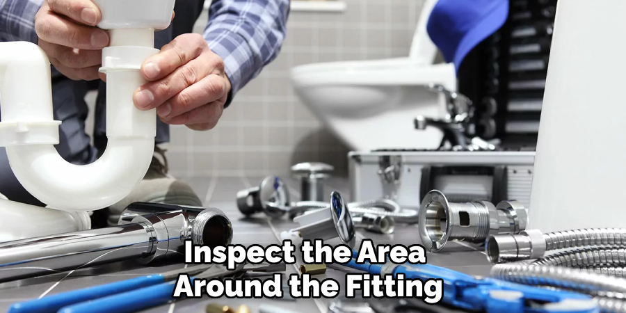 Inspect the Area 
Around the Fitting