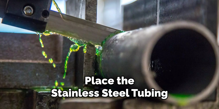 Place the 
Stainless Steel Tubing