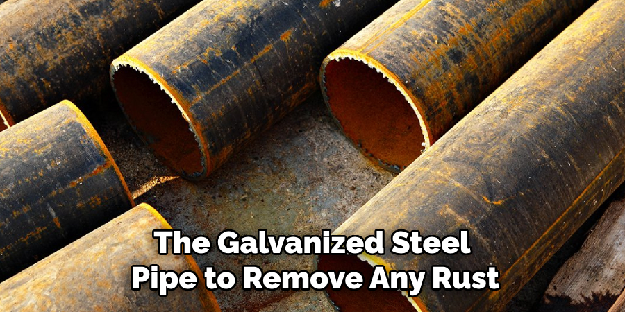 The Galvanized Steel 
Pipe to Remove Any Rust