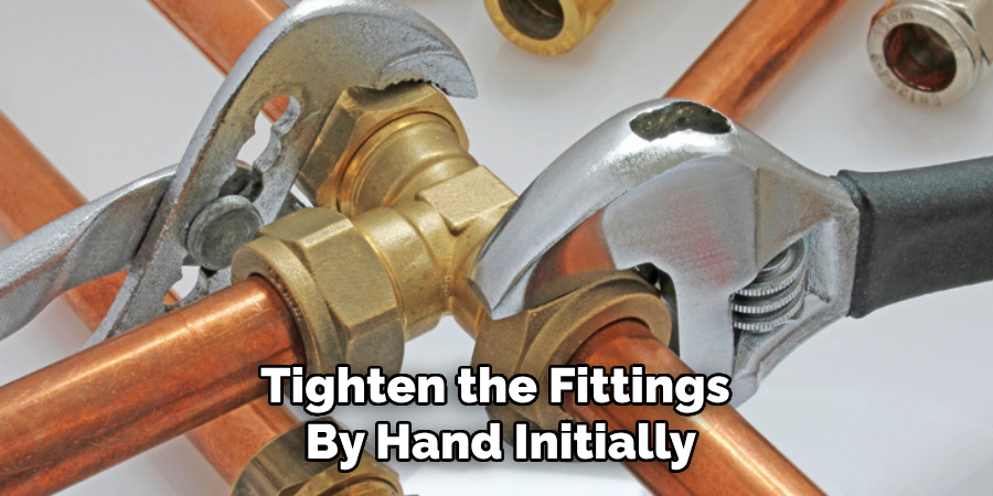 Tighten the Fittings 
By Hand Initially