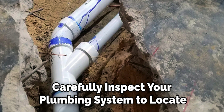 Carefully Inspect Your 
Plumbing System to Locate