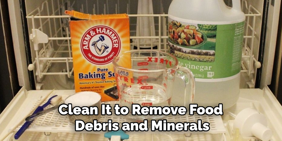 Clean It to Remove Food 
Debris and Minerals