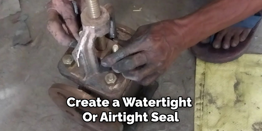 Create a Watertight 
Or Airtight Seal