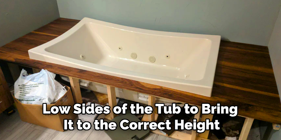 Low Sides of the Tub to Bring 
It to the Correct Height