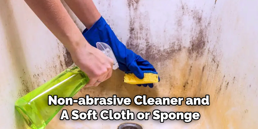 Non-abrasive Cleaner and
A Soft Cloth or Sponge