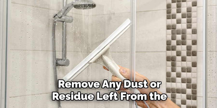 Remove Any Dust or Residue Left From the