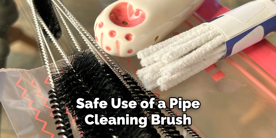 Safe Use of a Pipe
Cleaning Brush