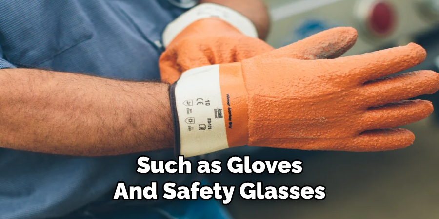 Such as Gloves 
And Safety Glasses