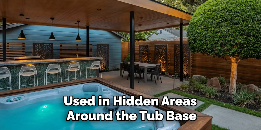 Used in Hidden Areas 
Around the Tub Base