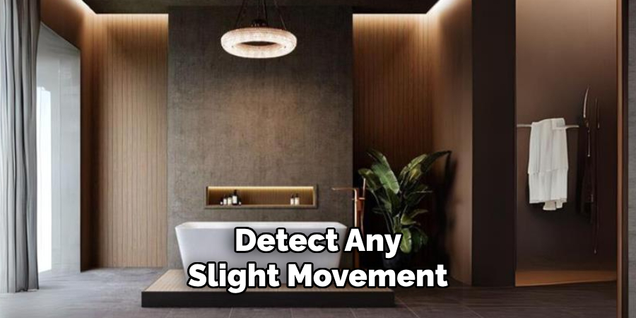 Detect Any
Slight Movement
