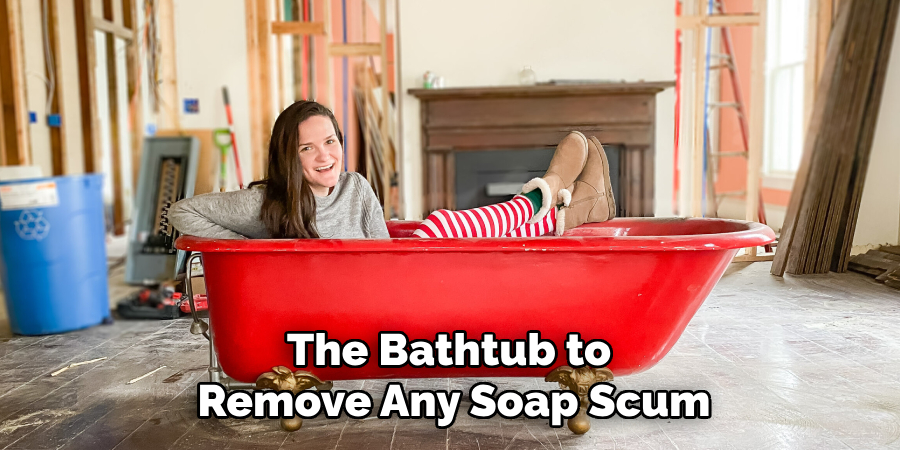 The Bathtub to
Remove Any Soap Scum