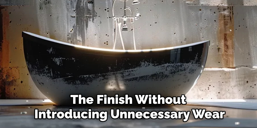 The Finish Without
Introducing Unnecessary Wear