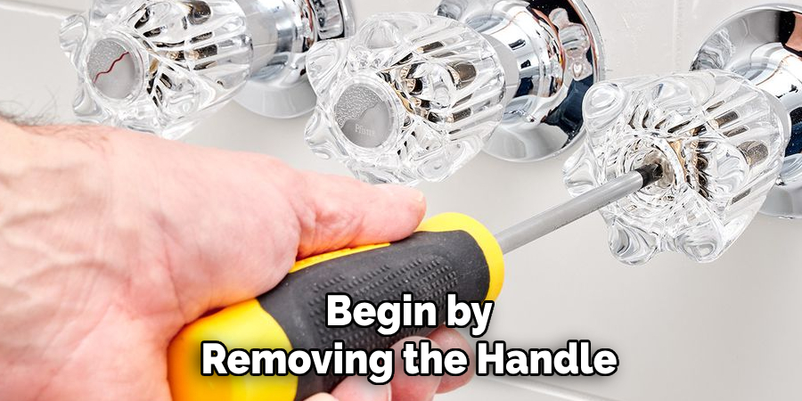 Begin by
Removing the Handle 