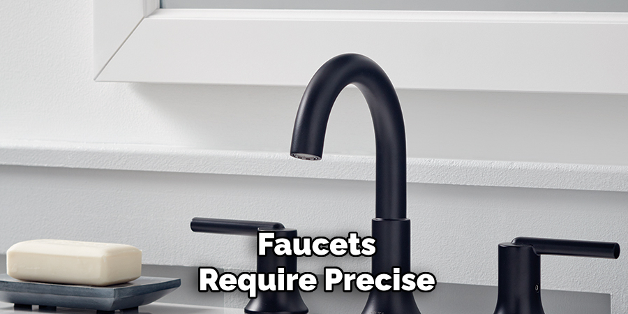 Faucets
Require Precise