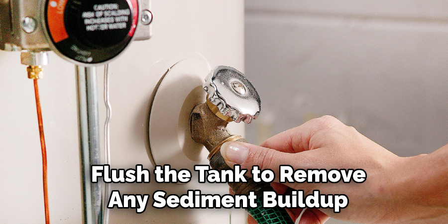 Flush the Tank to Remove
Any Sediment Buildup