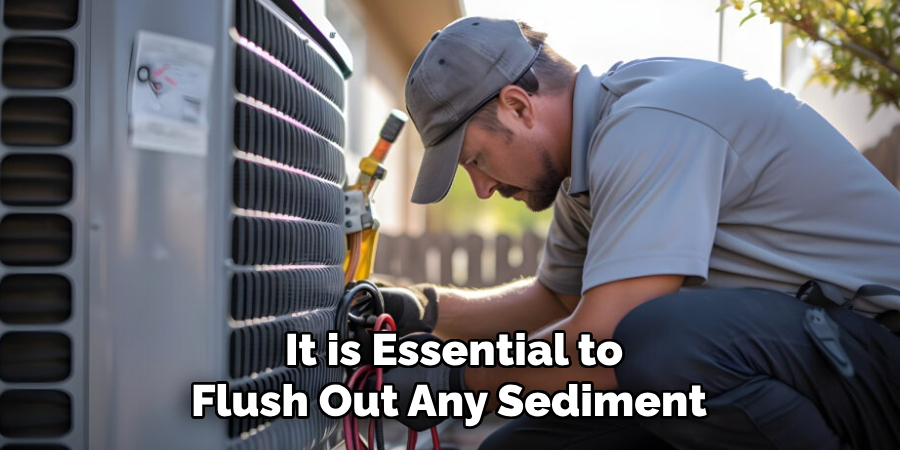 It is Essential to
Flush Out Any Sediment