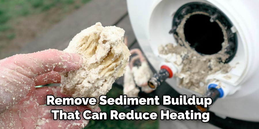 Remove Sediment Buildup
That Can Reduce Heating