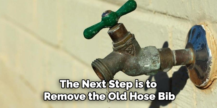 The Next Step is to 
Remove the Old Hose Bib