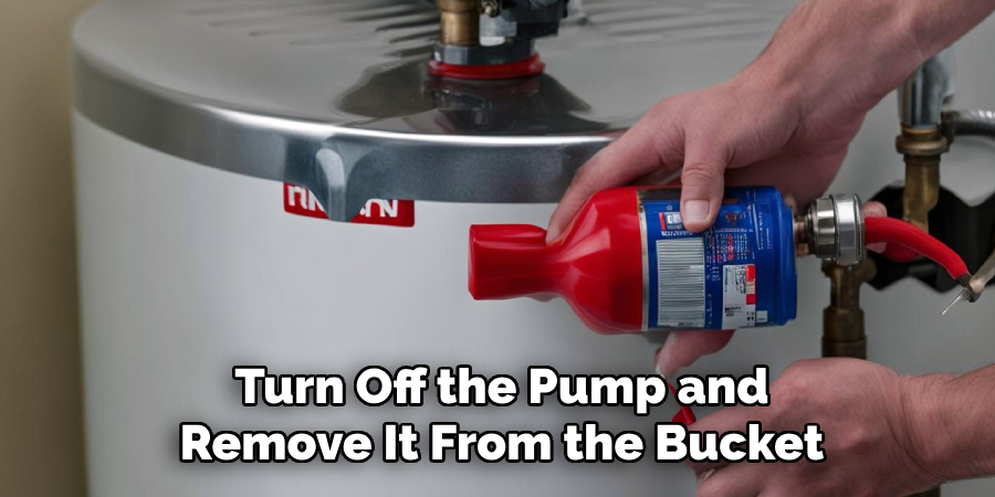 Turn Off the Pump and
Remove It From the Bucket