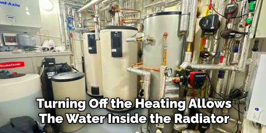 Turning Off the Heating Allows
The Water Inside the Radiator