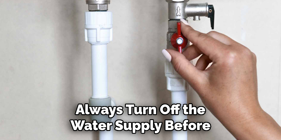 Always Turn Off the
Water Supply Before