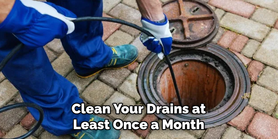 Clean Your Drains at
Least Once a Month
