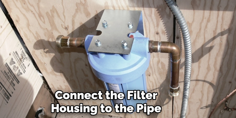 Connect the Filter
Housing to the Pipe