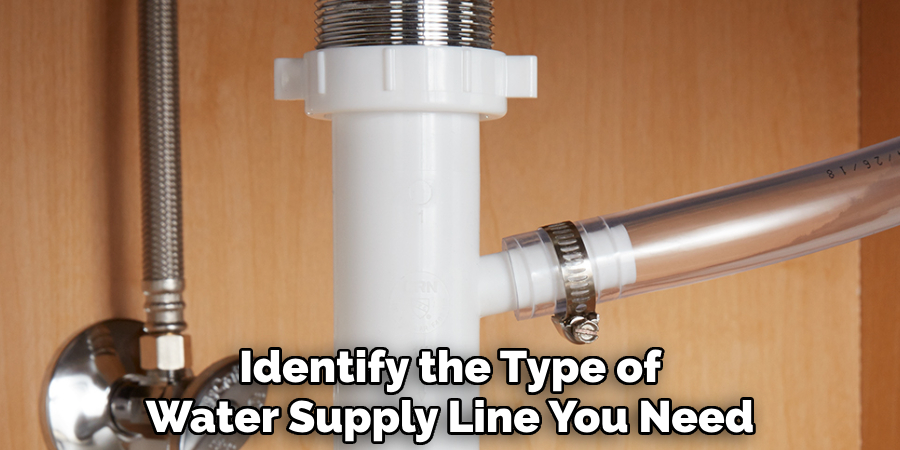 Identify the Type of
Water Supply Line You Need