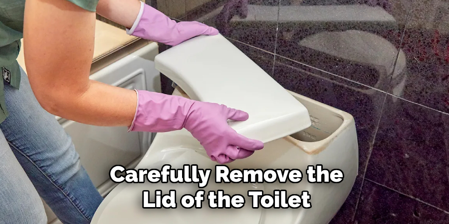 Carefully Remove the
Lid of the Toilet