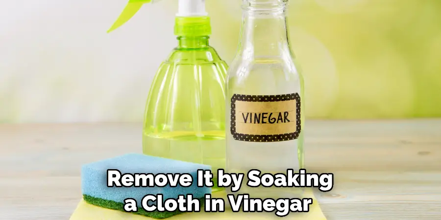 Remove It by Soaking a Cloth in Vinegar 