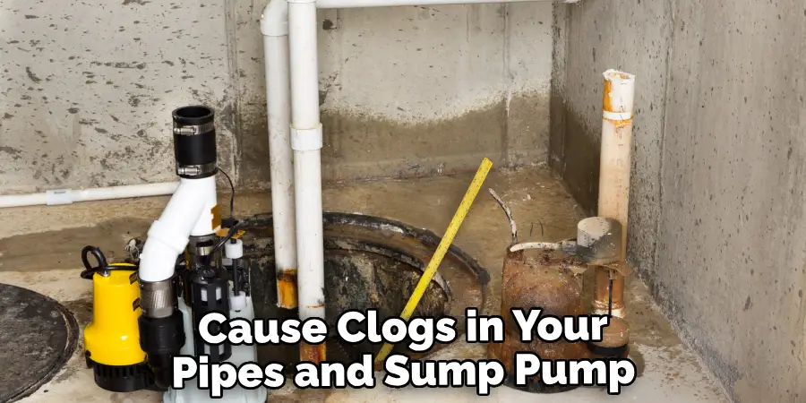 Cause Clogs in Your Pipes and Sump Pump