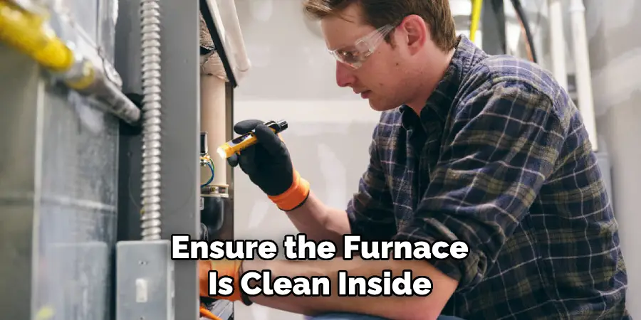 Ensure the Furnace
Is Clean Inside