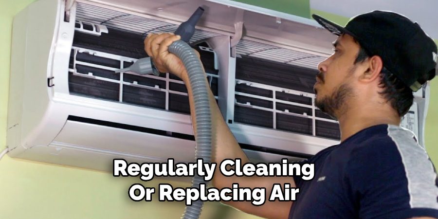 Regularly Cleaning
Or Replacing Air