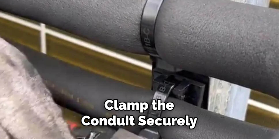 Clamp the
Conduit Securely