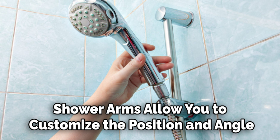 Shower Arms Allow You to 
Customize the Position and Angle