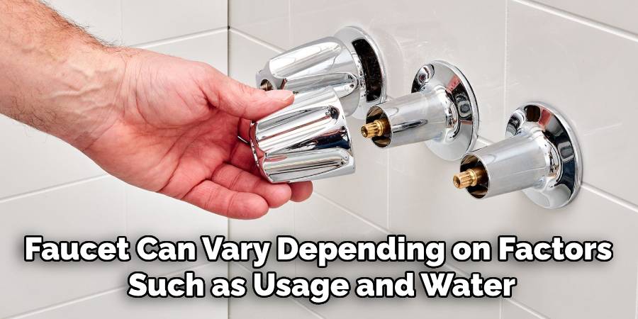 Faucet Can Vary Depending on Factors 
Such as Usage and Water
