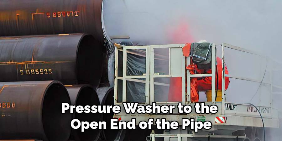 Pressure Washer to the
Open End of the Pipe