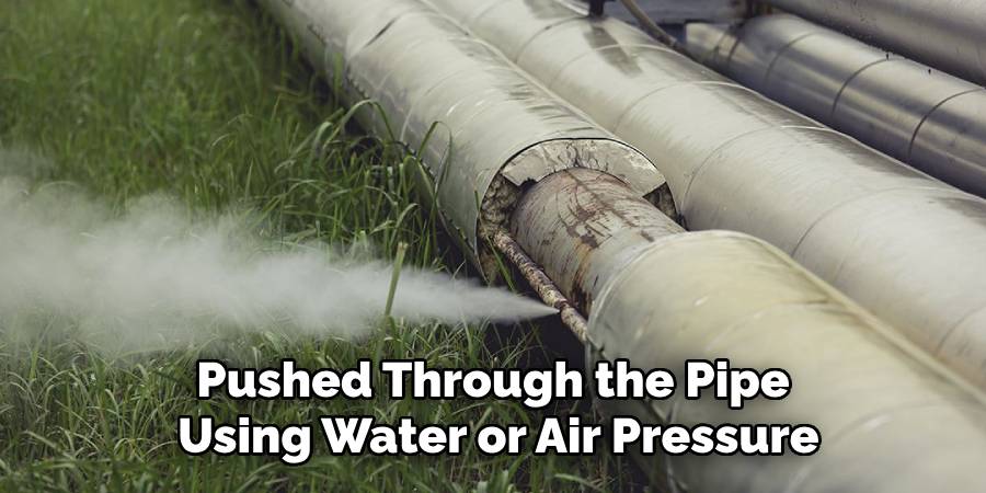 Pushed Through the Pipe
Using Water or Air Pressure